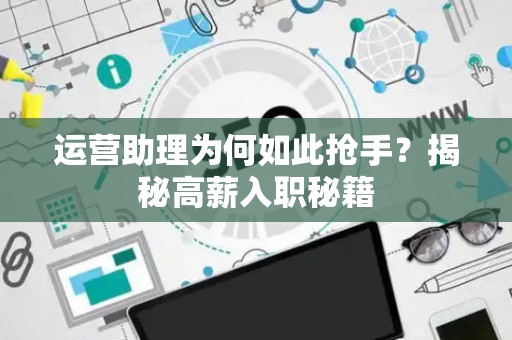 运营助理为何如此抢手？揭秘高薪入职秘籍