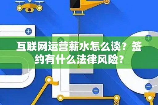 互联网运营薪水怎么谈？签约有什么法律风险？