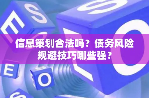 信息策划合法吗？债务风险规避技巧哪些强？